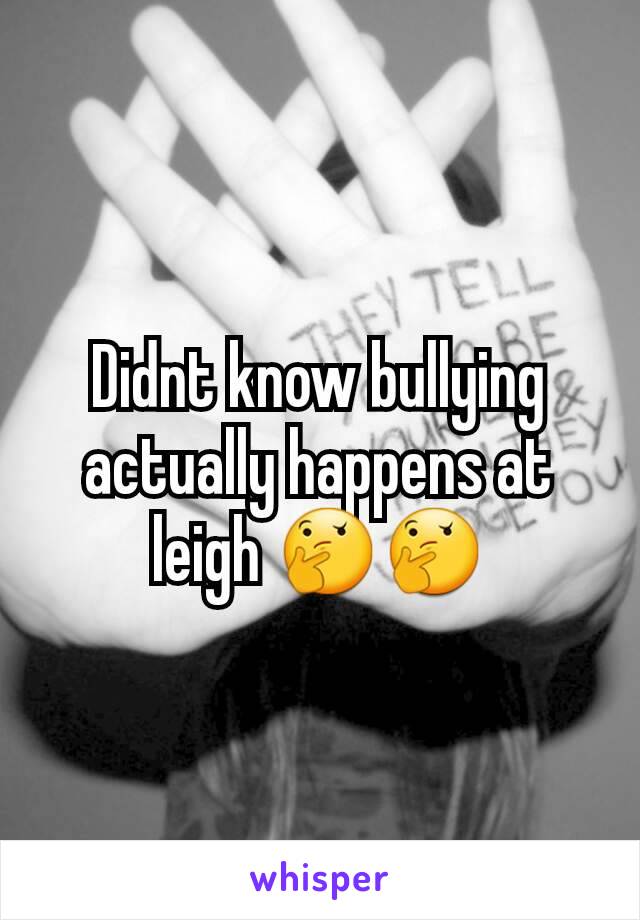 Didnt know bullying actually happens at leigh 🤔🤔