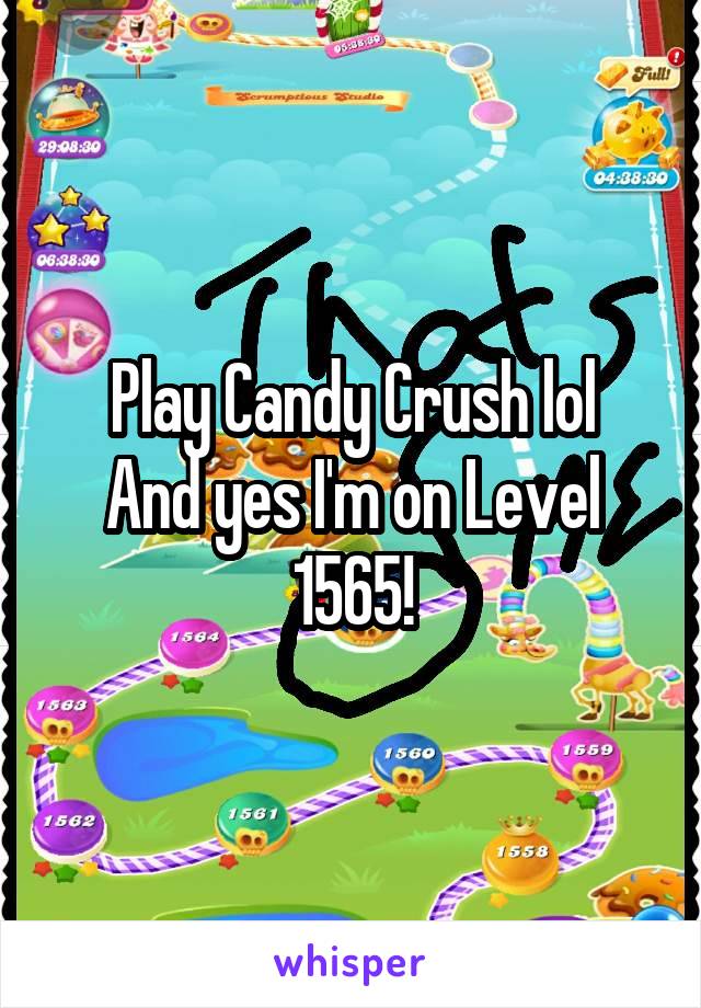 Play Candy Crush lol
And yes I'm on Level 1565!