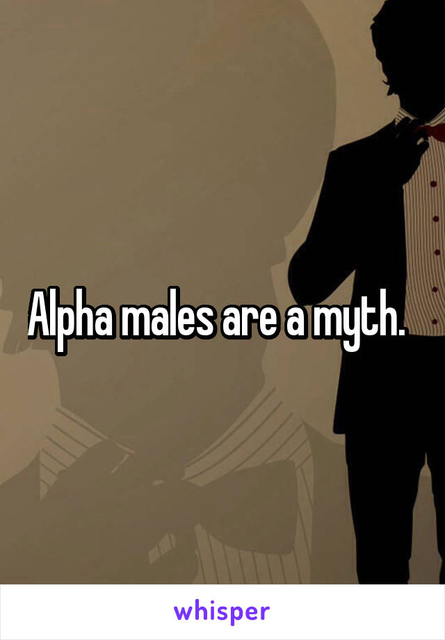Alpha males are a myth.  