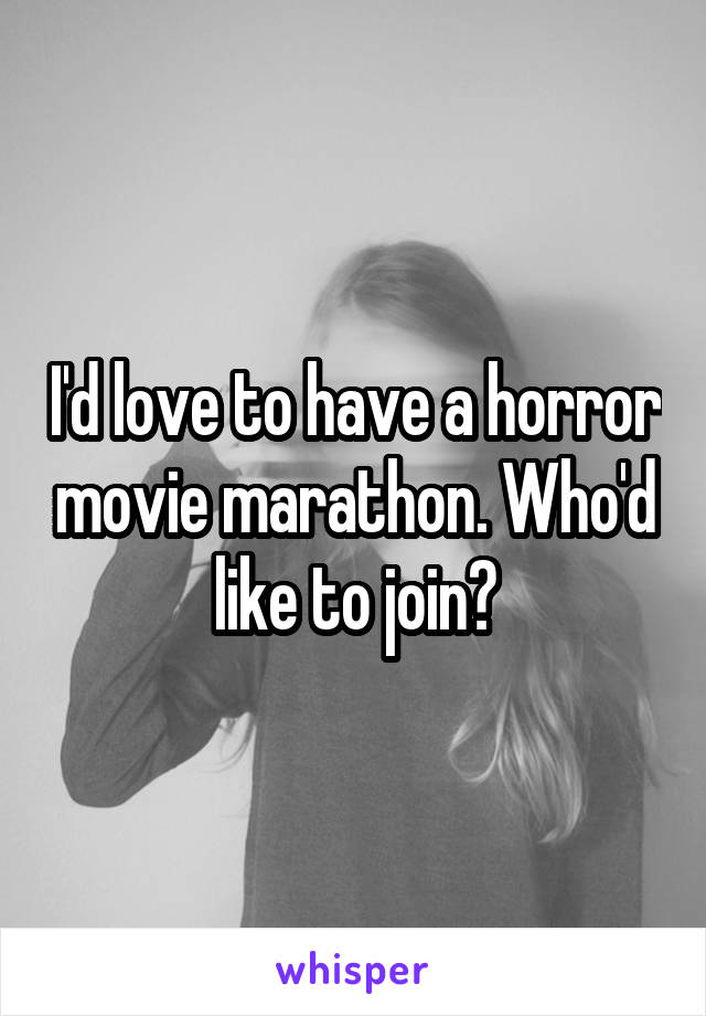 I'd love to have a horror movie marathon. Who'd like to join?