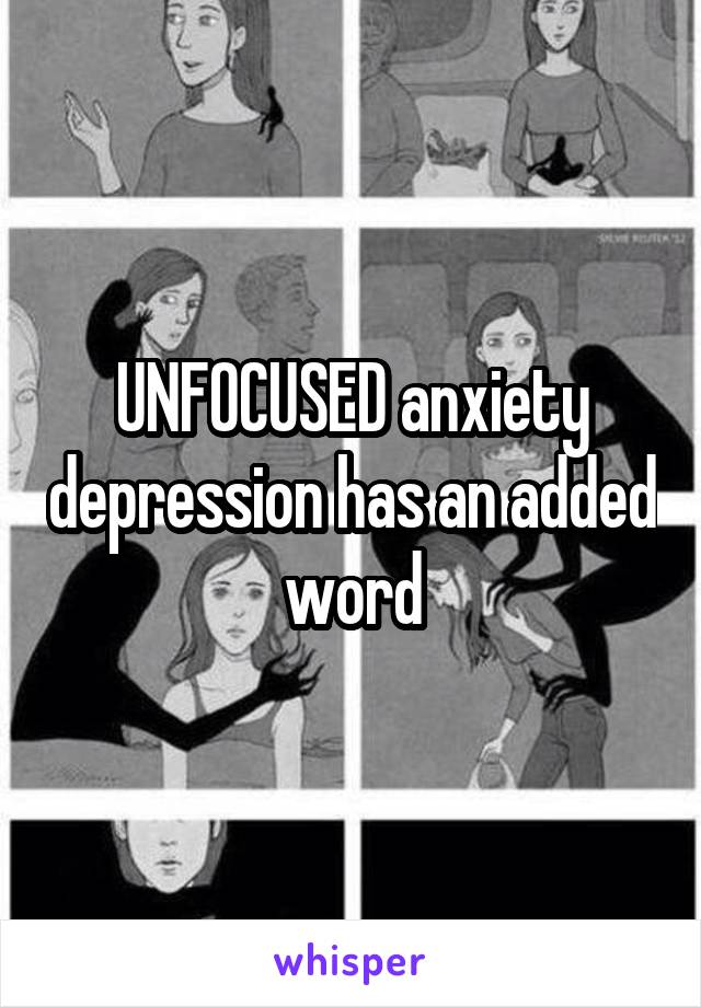 UNFOCUSED anxiety depression has an added word