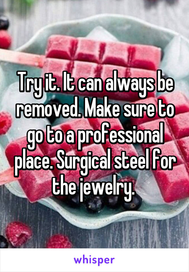 Try it. It can always be removed. Make sure to go to a professional place. Surgical steel for the jewelry. 