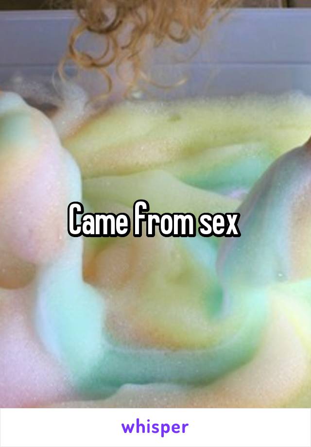 Came from sex 