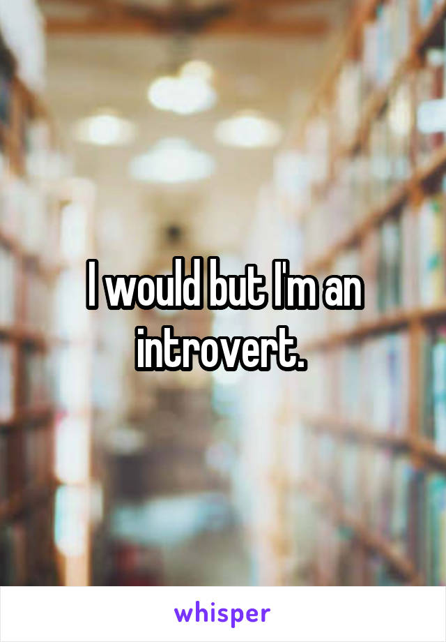 I would but I'm an introvert. 