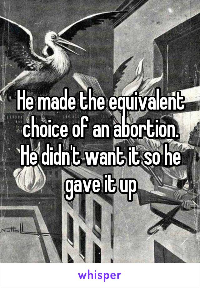 He made the equivalent choice of an abortion. He didn't want it so he gave it up