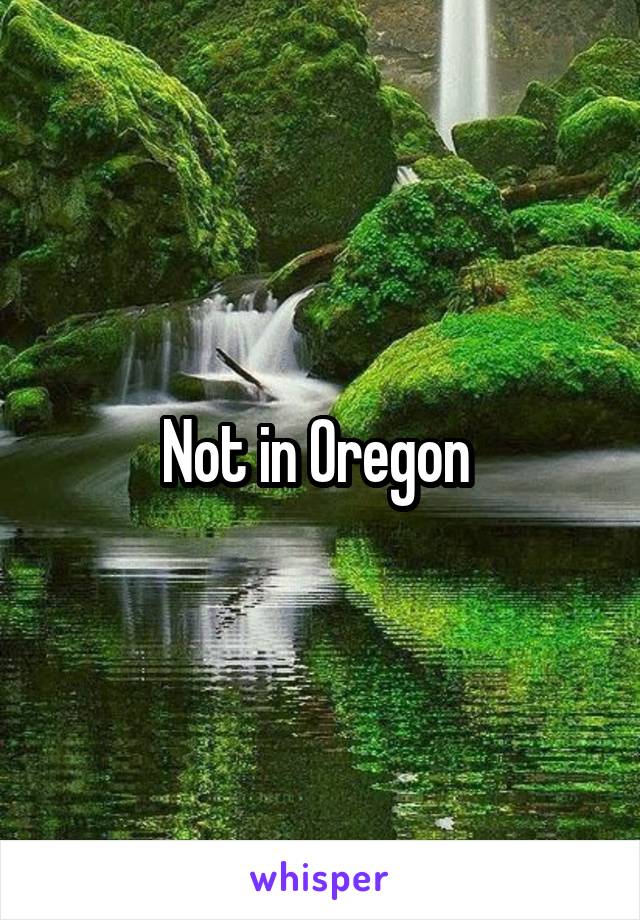 Not in Oregon 