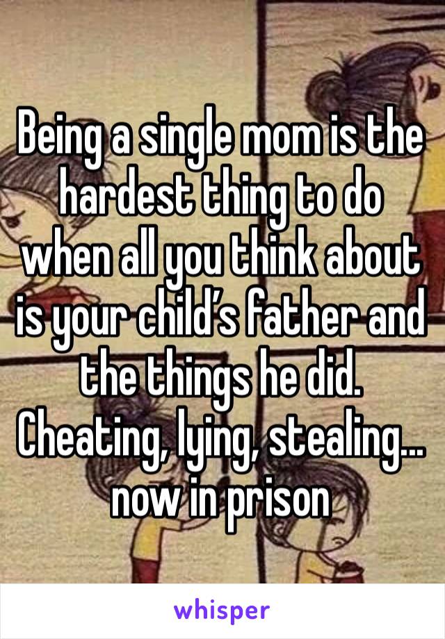 Being a single mom is the hardest thing to do when all you think about is your child’s father and the things he did. Cheating, lying, stealing... now in prison 