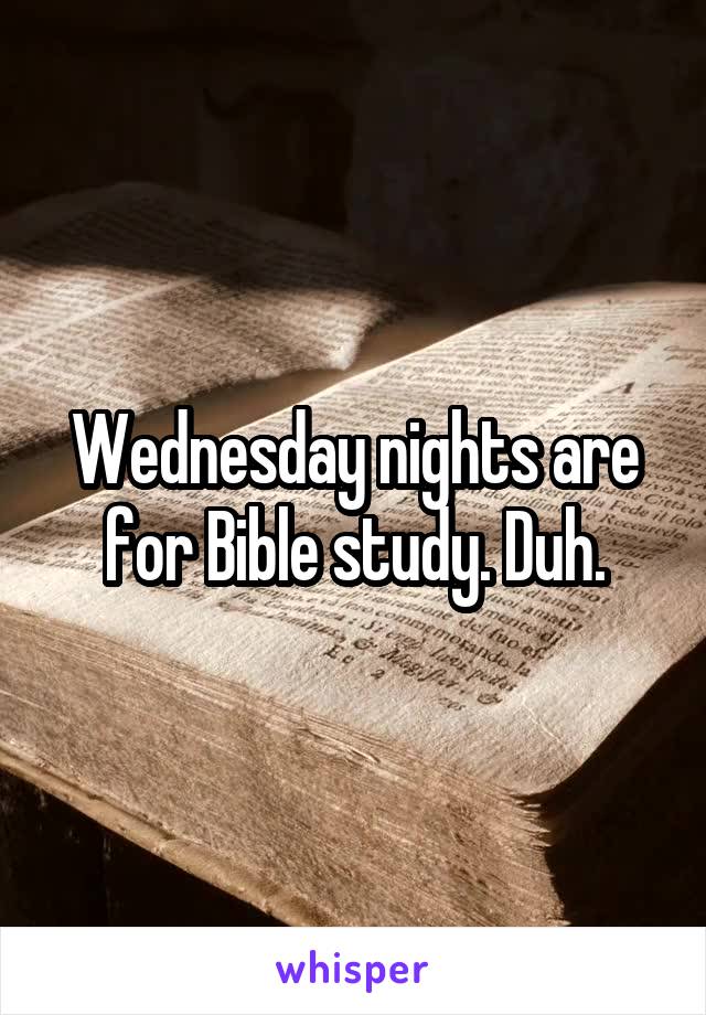Wednesday nights are for Bible study. Duh.