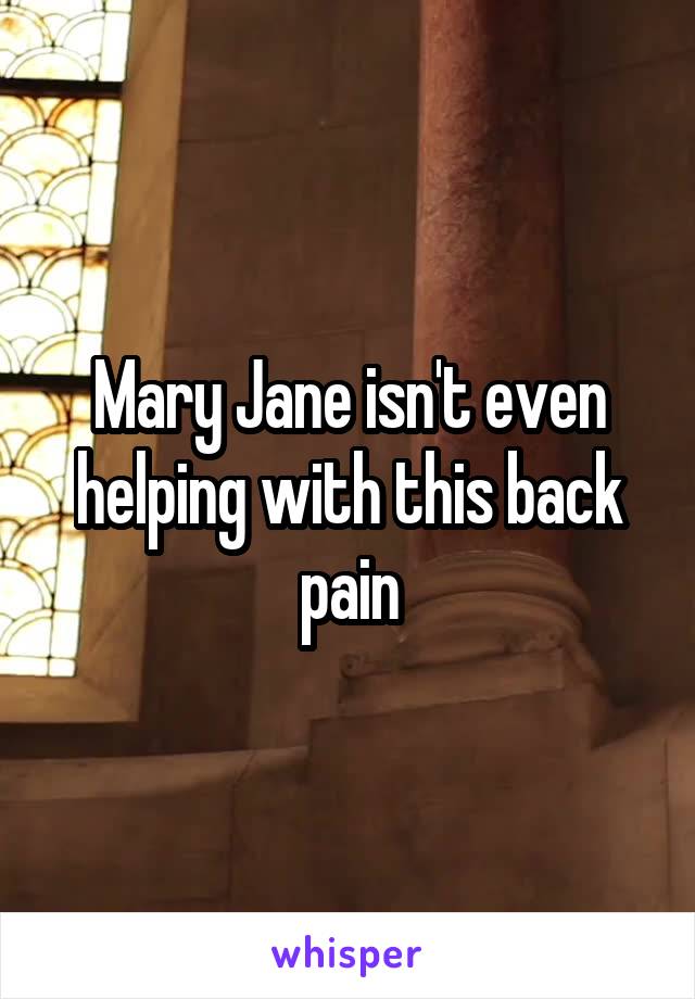 Mary Jane isn't even helping with this back pain
