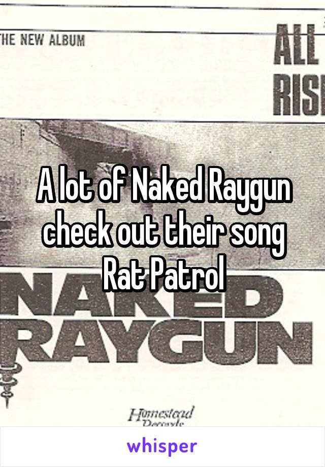 A lot of Naked Raygun check out their song Rat Patrol