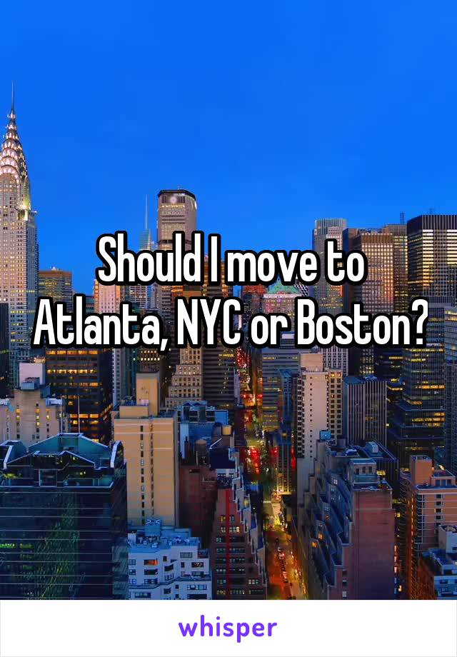 Should I move to Atlanta, NYC or Boston? 