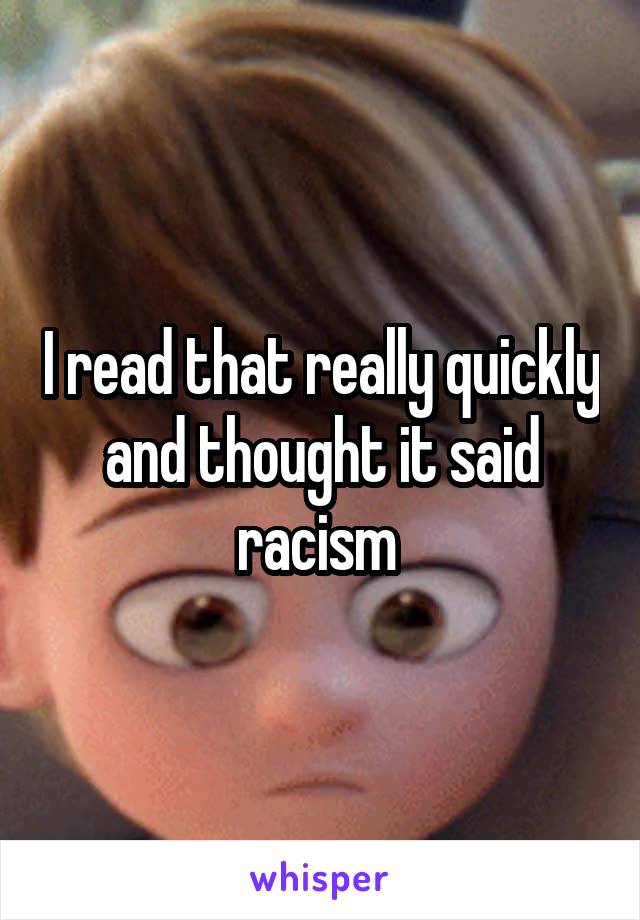 I read that really quickly and thought it said racism 