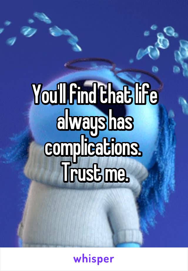 You'll find that life always has complications. 
Trust me.