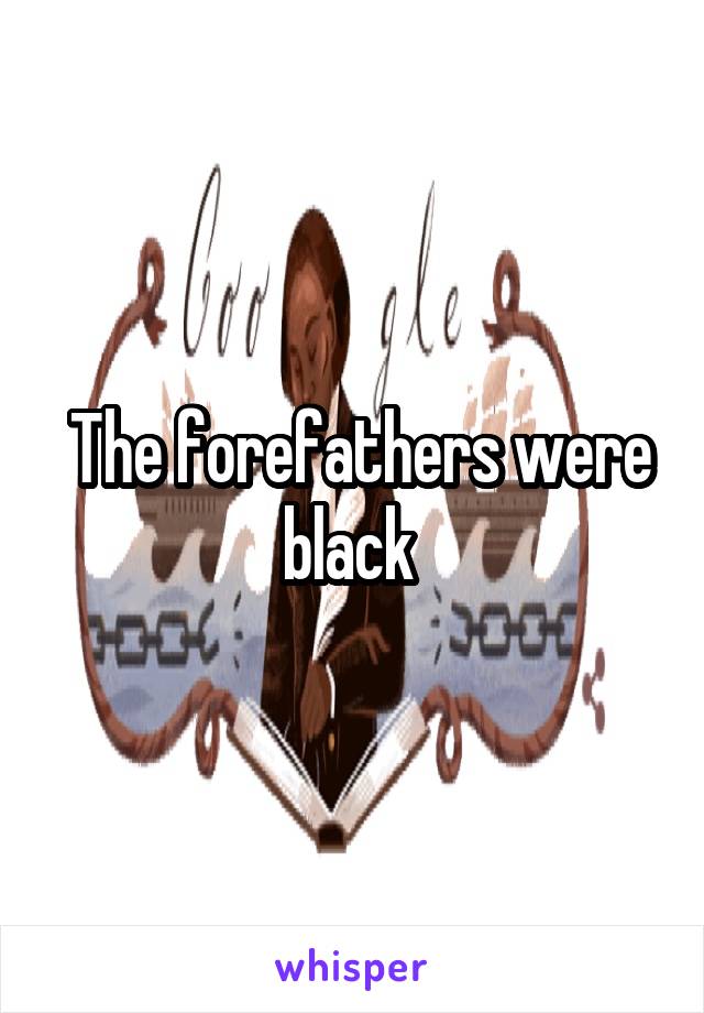  The forefathers were black 