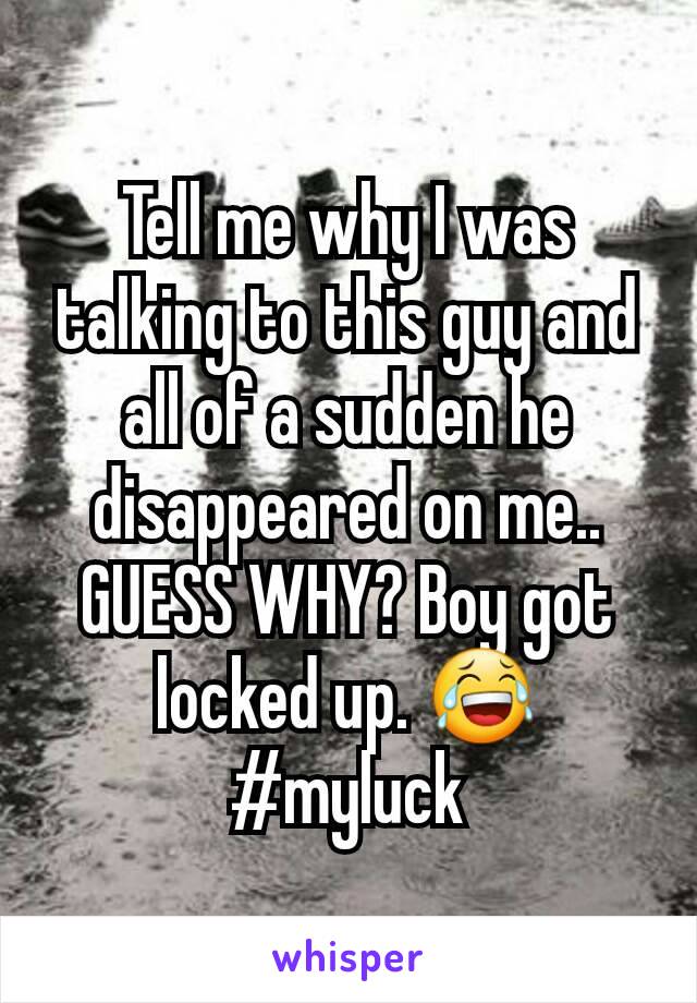 Tell me why I was talking to this guy and all of a sudden he disappeared on me.. GUESS WHY? Boy got locked up. 😂 #myluck