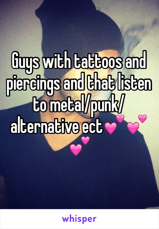 Guys with tattoos and piercings and that listen to metal/punk/alternative ect💕💕💕