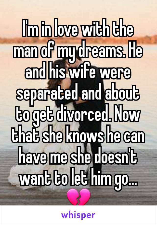 I'm in love with the man of my dreams. He and his wife were separated and about to get divorced. Now that she knows he can have me she doesn't want to let him go... 💔