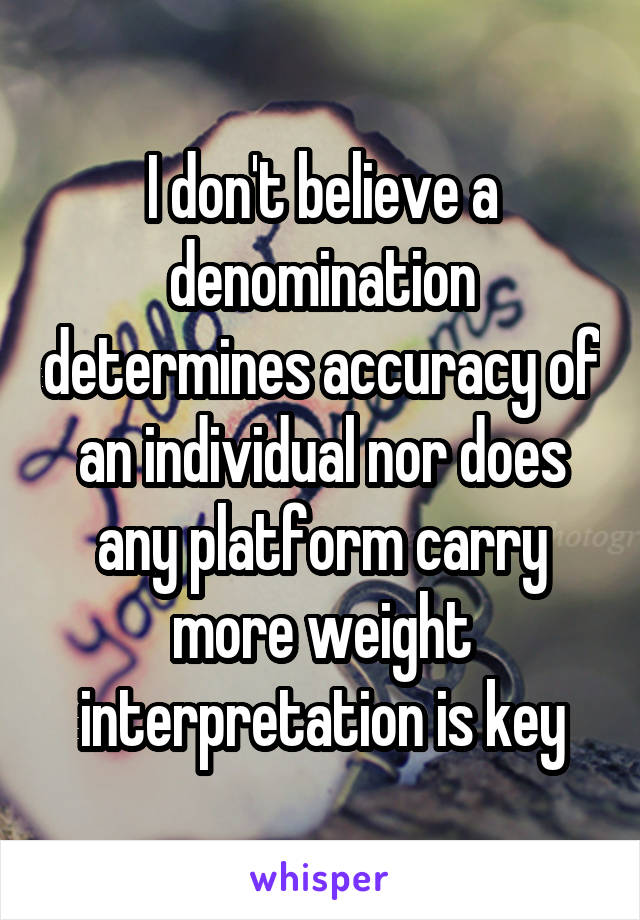 I don't believe a denomination determines accuracy of an individual nor does any platform carry more weight interpretation is key
