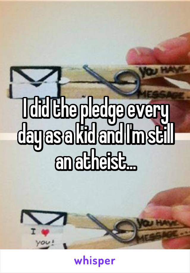 I did the pledge every day as a kid and I'm still an atheist...