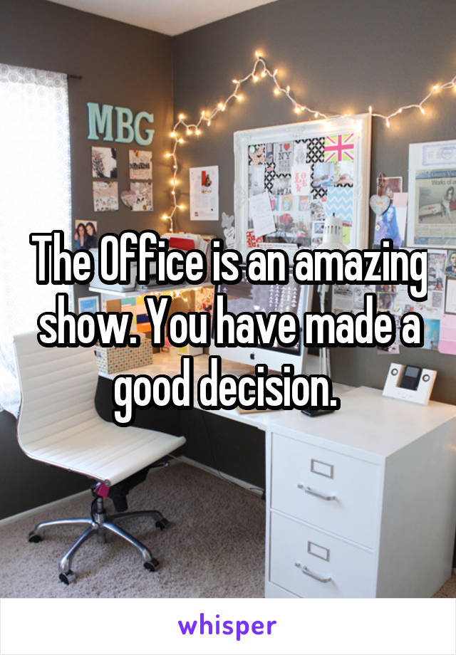 The Office is an amazing show. You have made a good decision. 