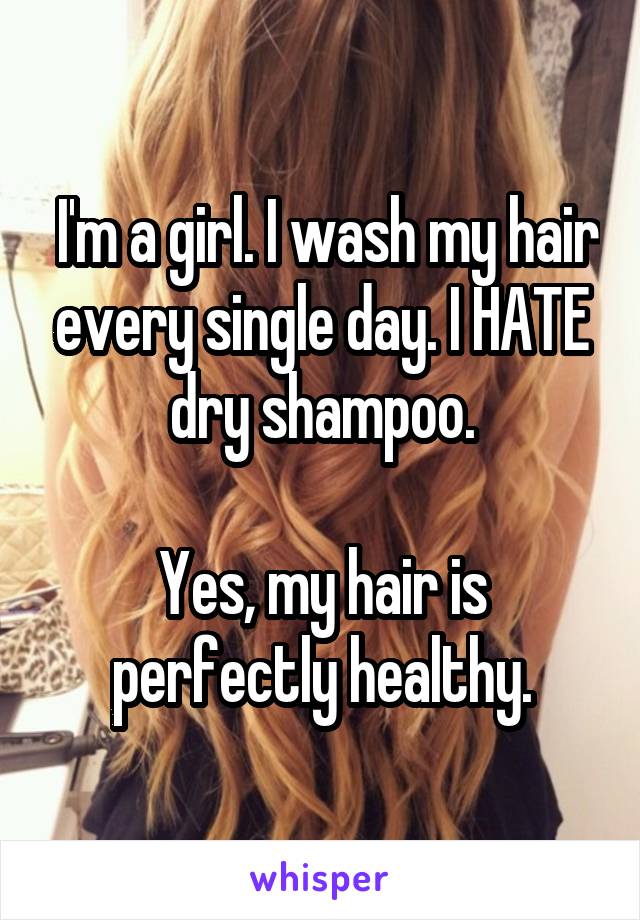  I'm a girl. I wash my hair every single day. I HATE dry shampoo.

Yes, my hair is perfectly healthy.