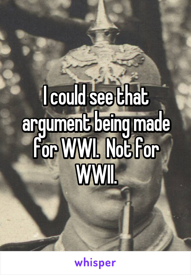 I could see that argument being made for WWI.  Not for WWII.