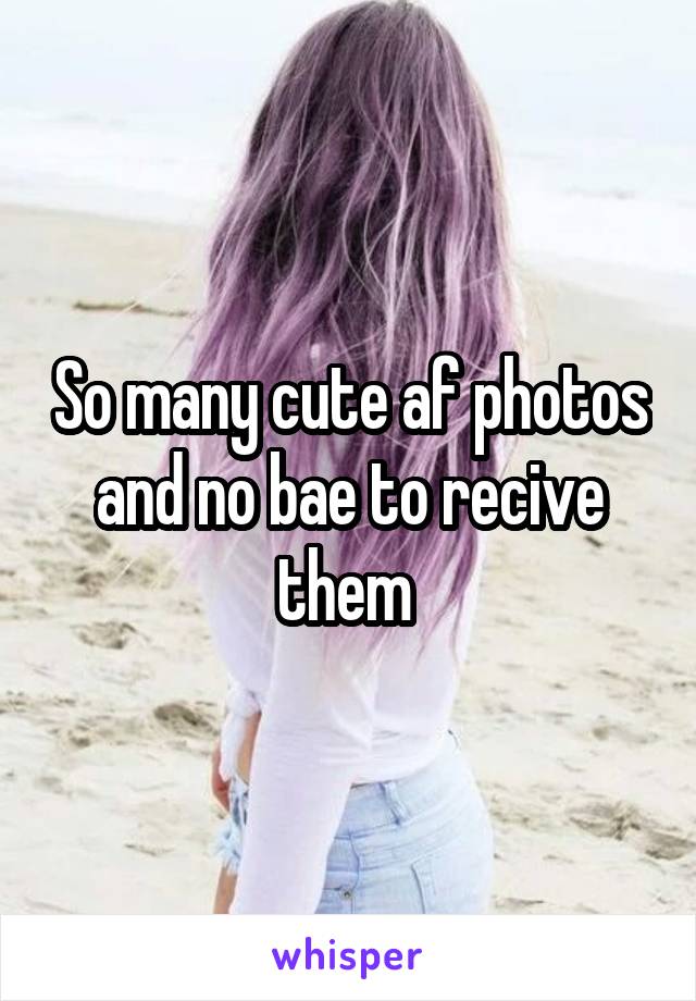 So many cute af photos and no bae to recive them 