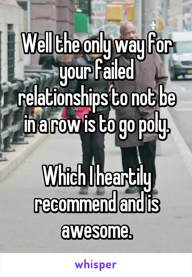 Well the only way for your failed relationships to not be in a row is to go poly.

Which I heartily recommend and is awesome.