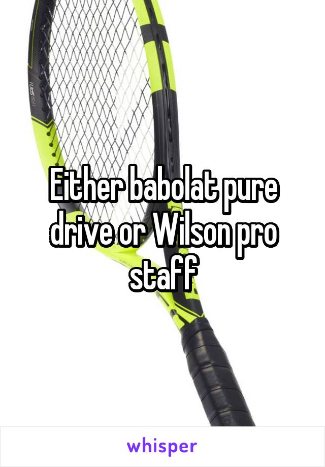 Either babolat pure drive or Wilson pro staff