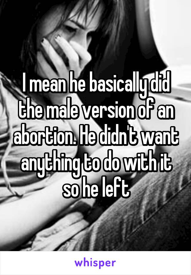 I mean he basically did the male version of an abortion. He didn't want anything to do with it so he left