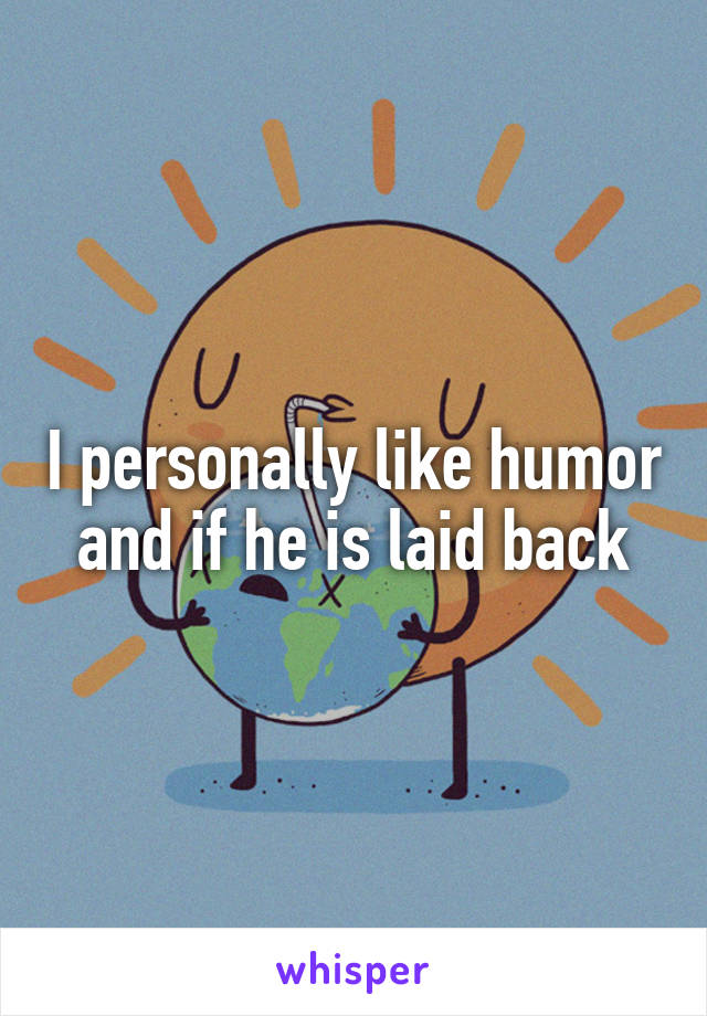 I personally like humor and if he is laid back