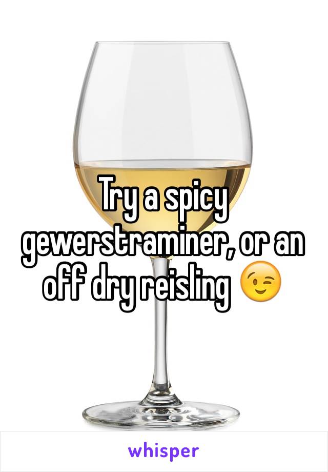 Try a spicy gewerstraminer, or an off dry reisling 😉