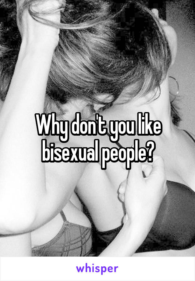 Why don't you like bisexual people?