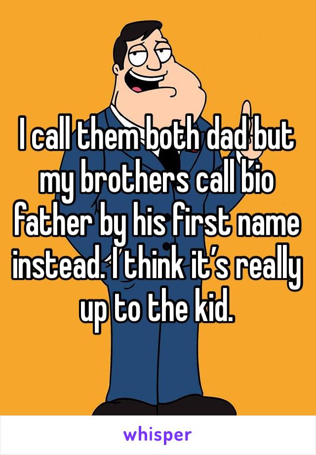 I call them both dad but my brothers call bio father by his first name instead. I think it’s really up to the kid. 