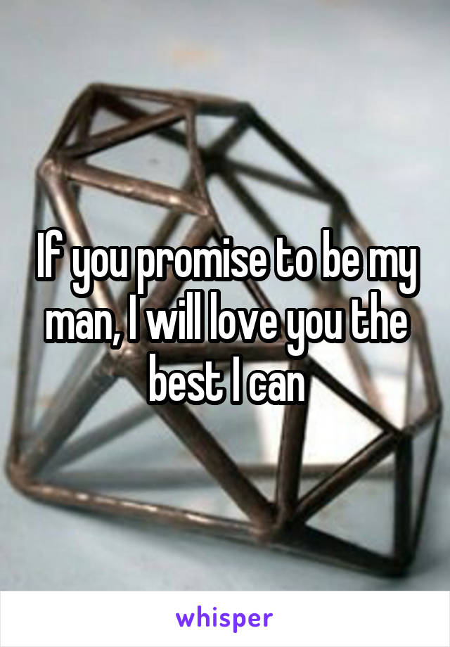 If you promise to be my man, I will love you the best I can