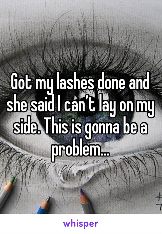 Got my lashes done and she said I can’t lay on my side. This is gonna be a problem...