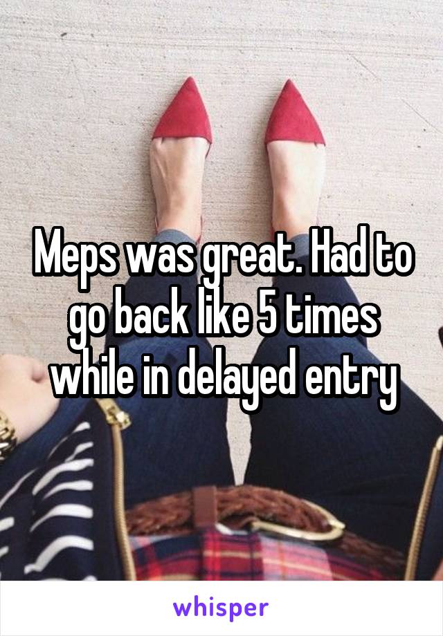 Meps was great. Had to go back like 5 times while in delayed entry