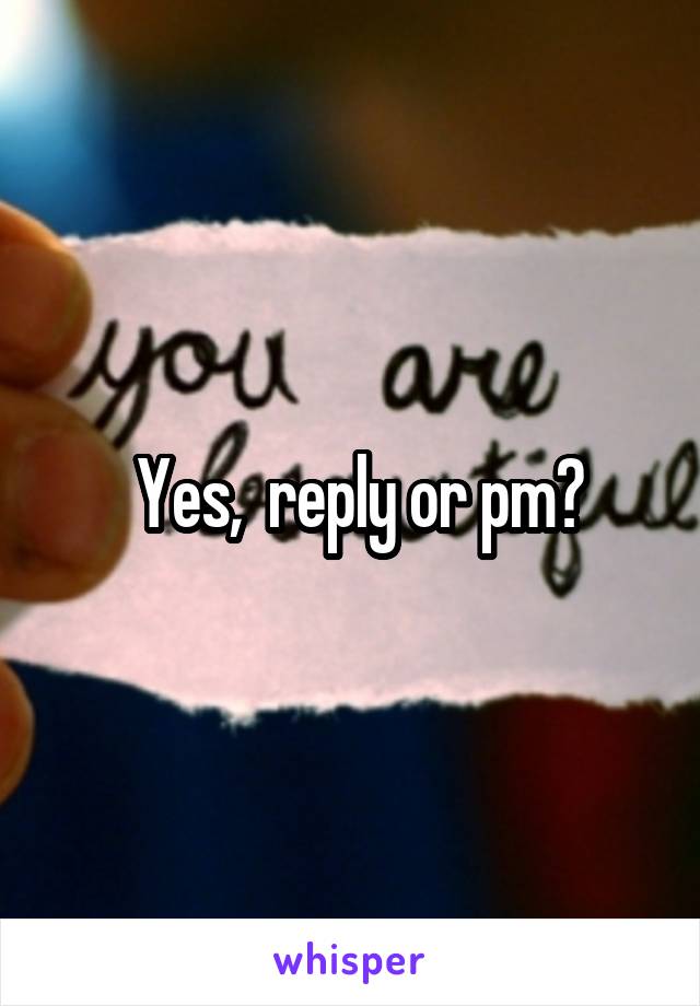  Yes,  reply or pm?