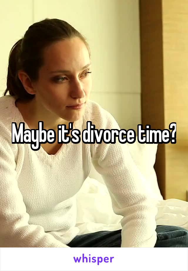 Maybe it's divorce time?