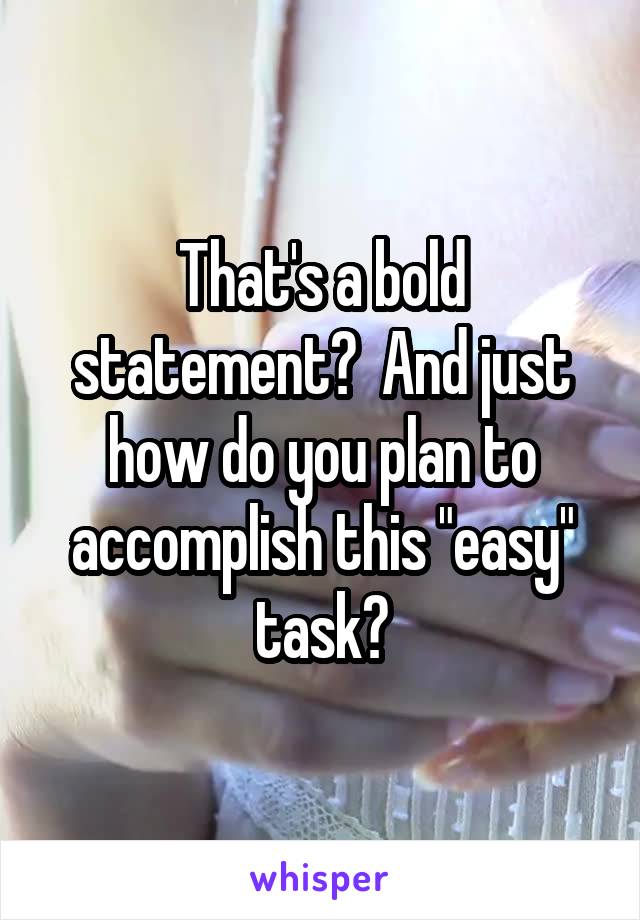 That's a bold statement?  And just how do you plan to accomplish this "easy" task?