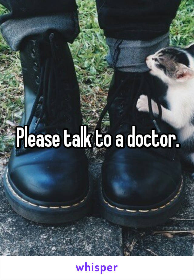 Please talk to a doctor.