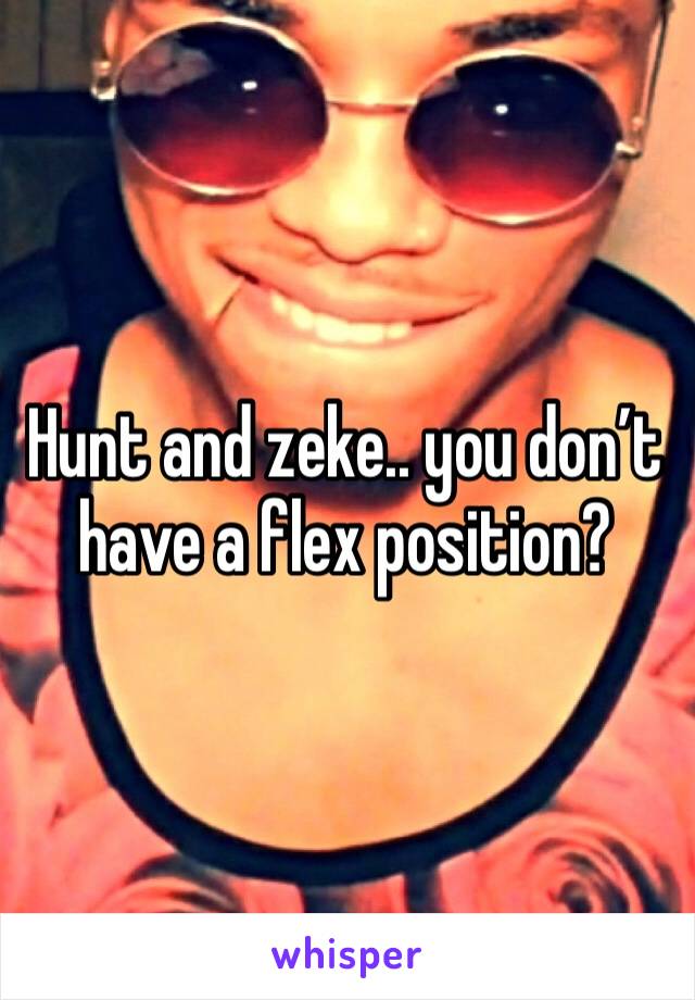 Hunt and zeke.. you don’t have a flex position?