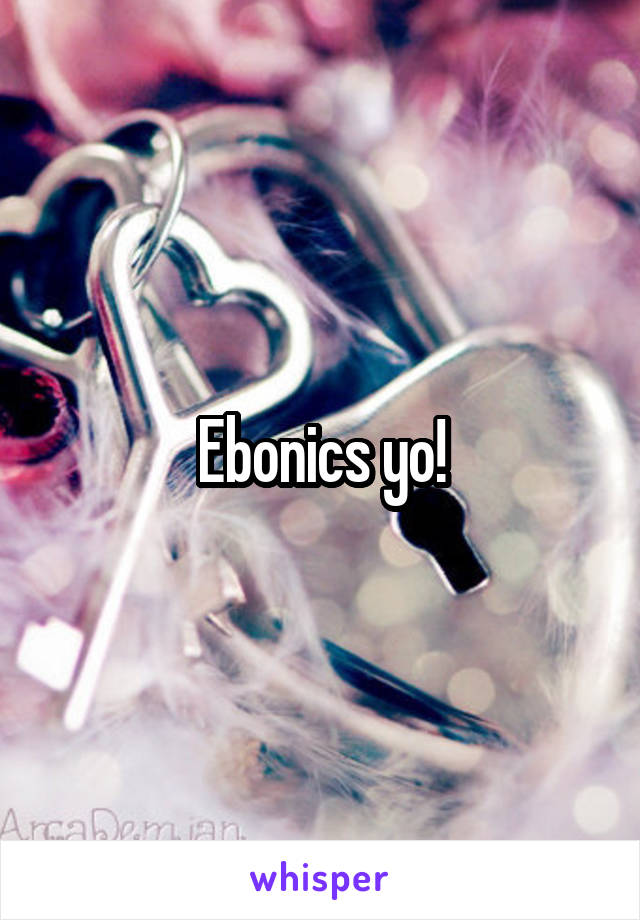 Ebonics yo!