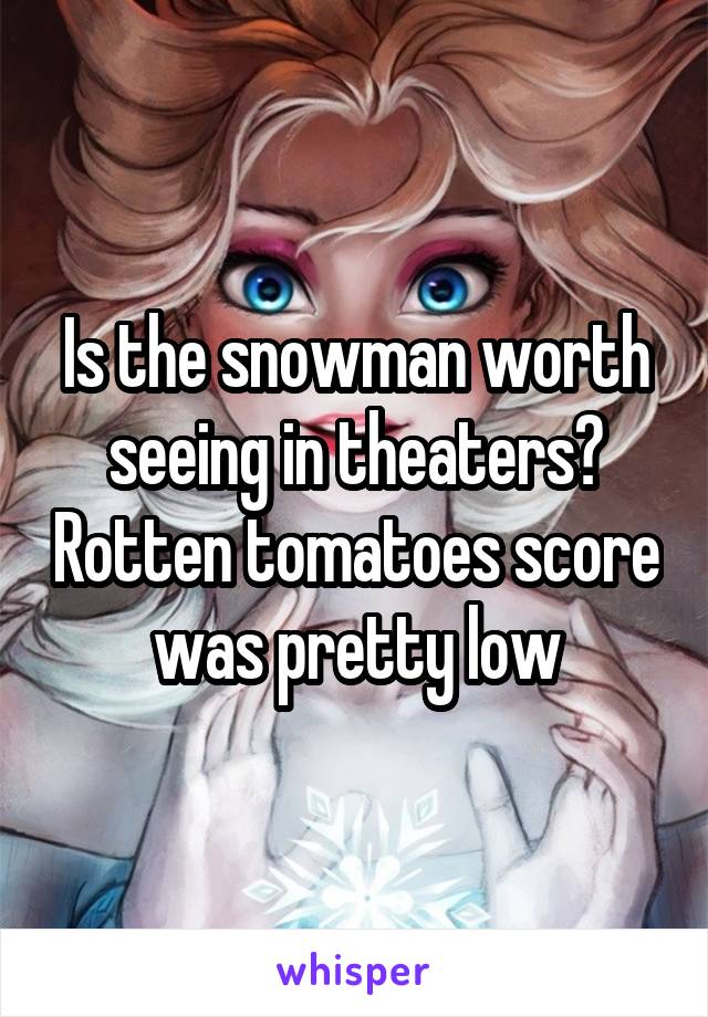 Is the snowman worth seeing in theaters? Rotten tomatoes score was pretty low