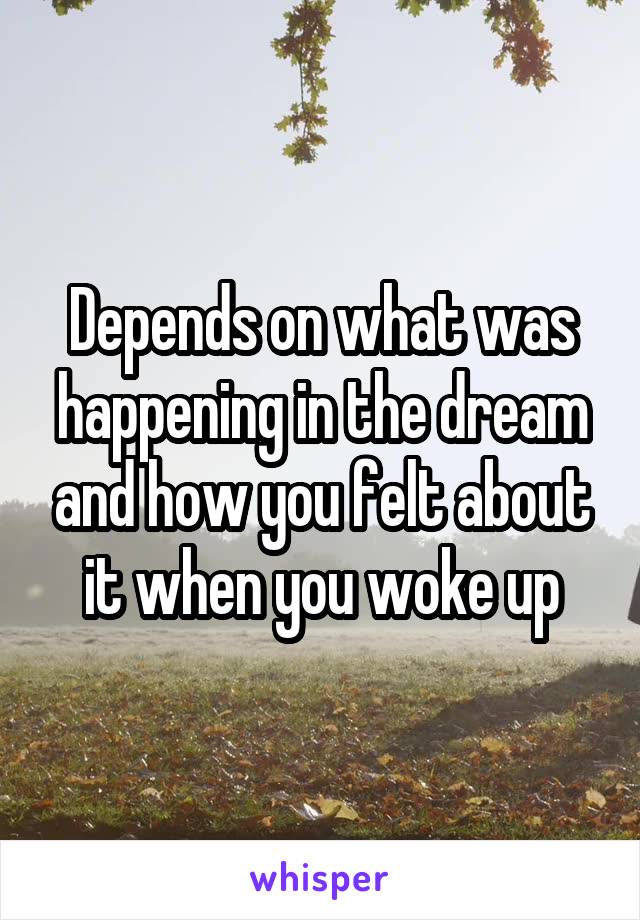 Depends on what was happening in the dream and how you felt about it when you woke up