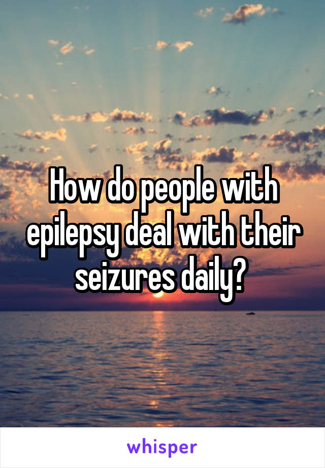 How do people with epilepsy deal with their seizures daily? 