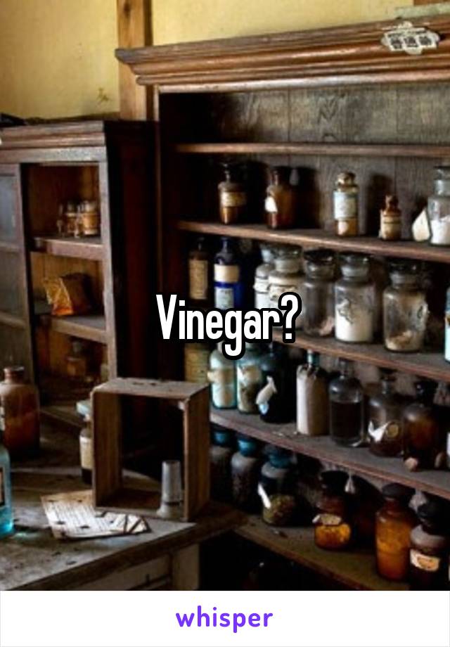 Vinegar?