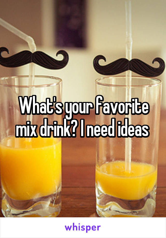 What's your favorite mix drink? I need ideas 