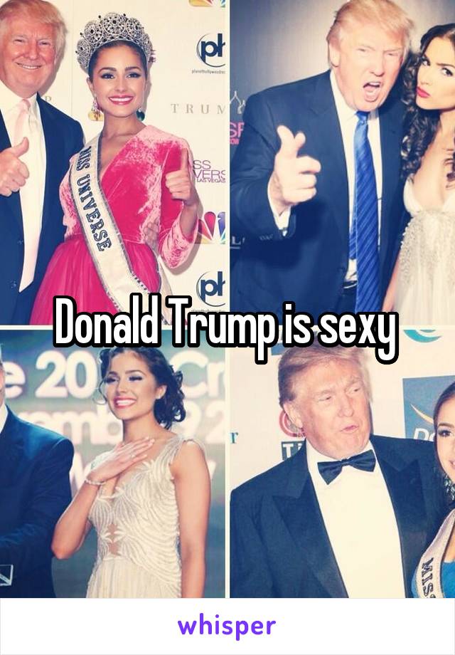 Donald Trump is sexy 