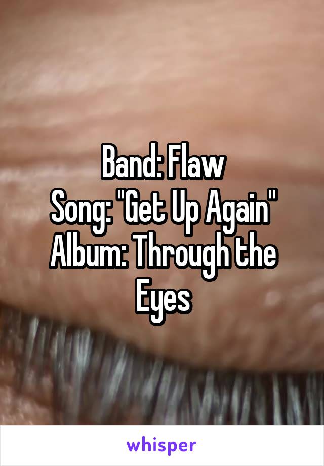 Band: Flaw
Song: "Get Up Again"
Album: Through the Eyes